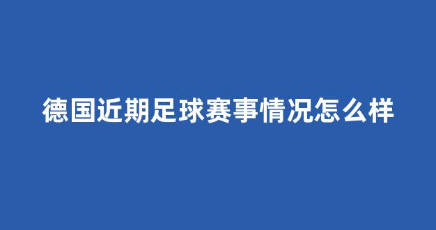 德国近期足球赛事情况怎么样