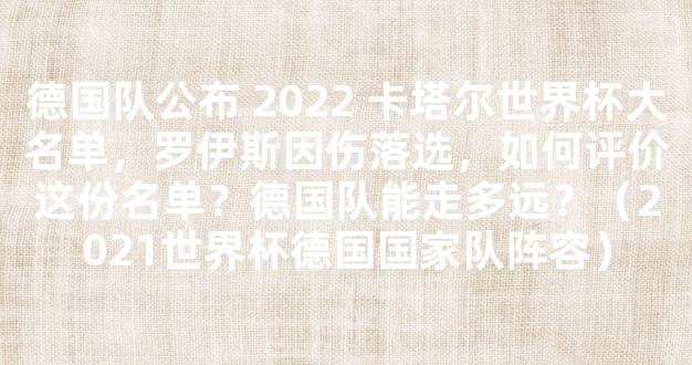 德国队公布 2022 卡塔尔世界杯大名单，罗伊斯因伤落选，如何评价这份名单？德国队能走多远？（2021世界杯德国国家队阵容）