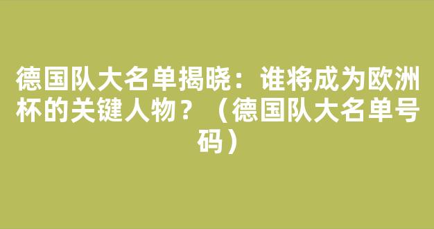 德国队大名单揭晓：谁将成为欧洲杯的关键人物？（德国队大名单号码）