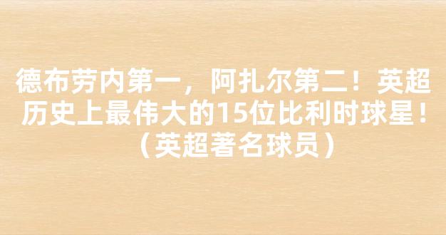 德布劳内第一，阿扎尔第二！英超历史上最伟大的15位比利时球星！（英超著名球员）