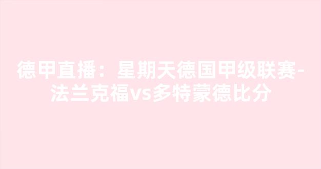 德甲直播：星期天德国甲级联赛-法兰克福vs多特蒙德比分