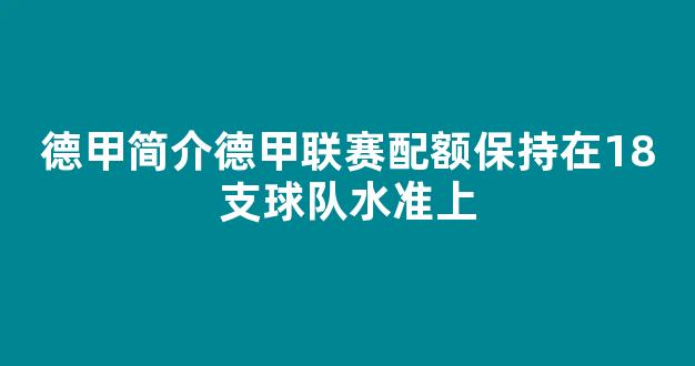 德甲简介德甲联赛配额保持在18支球队水准上