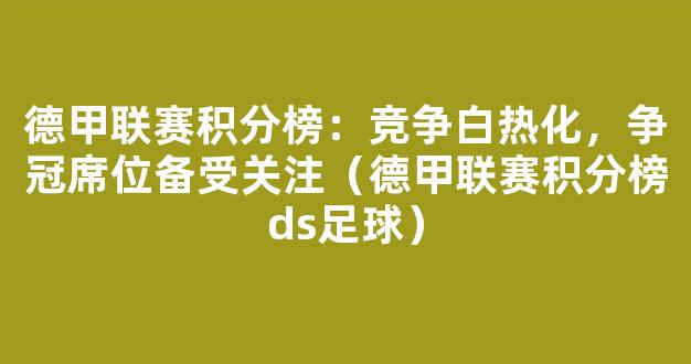 德甲联赛积分榜：竞争白热化，争冠席位备受关注（德甲联赛积分榜ds足球）