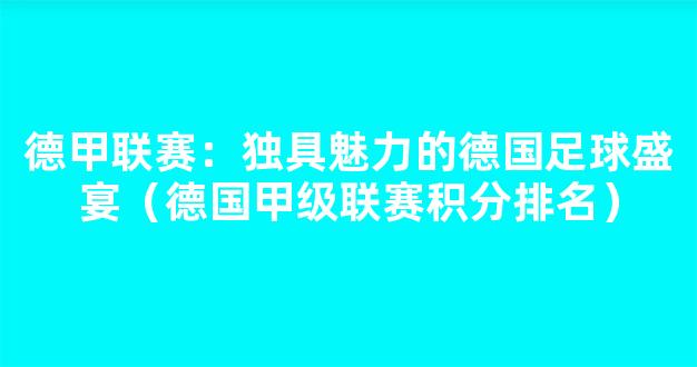 德甲联赛：独具魅力的德国足球盛宴（德国甲级联赛积分排名）