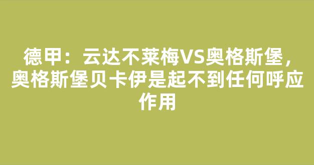 德甲：云达不莱梅VS奥格斯堡，奥格斯堡贝卡伊是起不到任何呼应作用