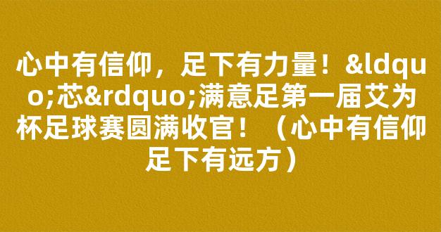 心中有信仰，足下有力量！“芯”满意足第一届艾为杯足球赛圆满收官！（心中有信仰足下有远方）