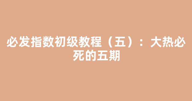 必发指数初级教程（五）：大热必死的五期