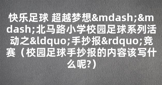 快乐足球 超越梦想——北马路小学校园足球系列活动之“手抄报”竞赛（校园足球手抄报的内容该写什么呢?）