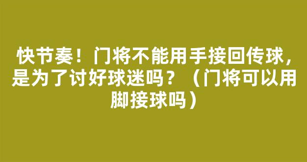 快节奏！门将不能用手接回传球，是为了讨好球迷吗？（门将可以用脚接球吗）