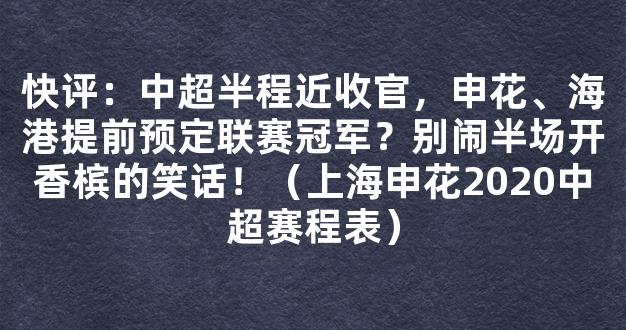 快评：中超半程近收官，申花、海港提前预定联赛冠军？别闹半场开香槟的笑话！（上海申花2020中超赛程表）