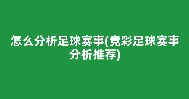 怎么分析足球赛事(竞彩足球赛事分析推荐)