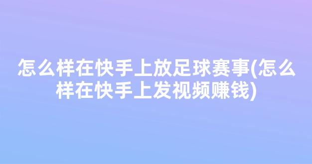 怎么样在快手上放足球赛事(怎么样在快手上发视频赚钱)