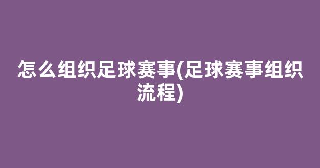 怎么组织足球赛事(足球赛事组织流程)