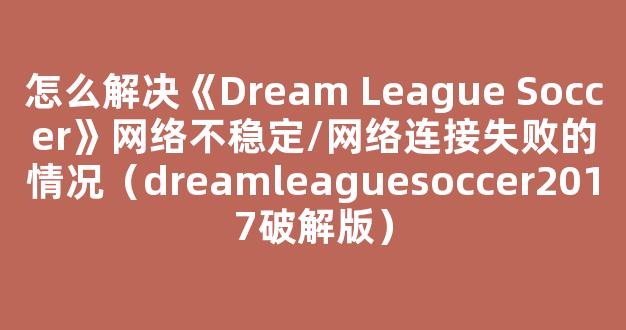 怎么解决《Dream League Soccer》网络不稳定/网络连接失败的情况（dreamleaguesoccer2017破解版）