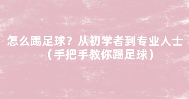 怎么踢足球？从初学者到专业人士（手把手教你踢足球）