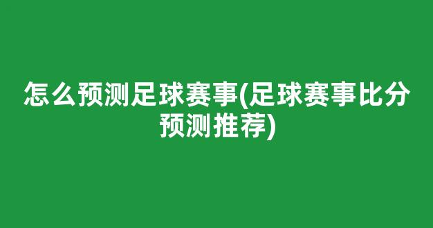 怎么预测足球赛事(足球赛事比分预测推荐)