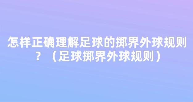 怎样正确理解足球的掷界外球规则？（足球掷界外球规则）