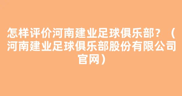 怎样评价河南建业足球俱乐部？（河南建业足球俱乐部股份有限公司官网）