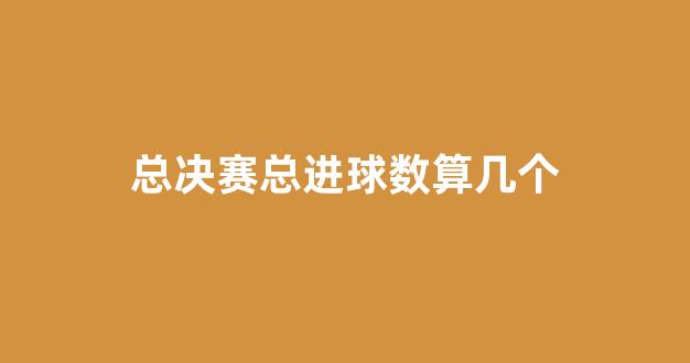 总决赛总进球数算几个