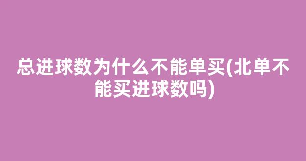 总进球数为什么不能单买(北单不能买进球数吗)