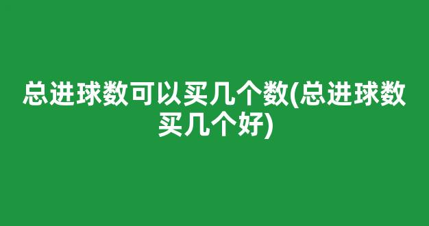 总进球数可以买几个数(总进球数买几个好)