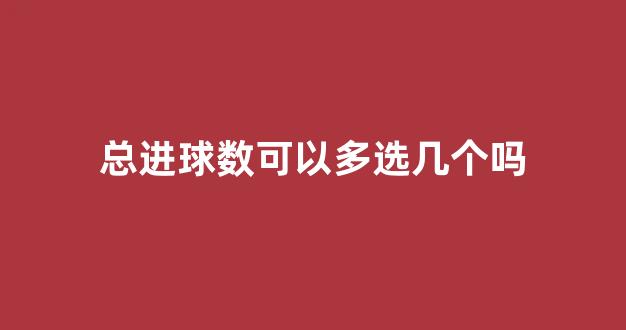 总进球数可以多选几个吗