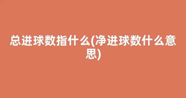 总进球数指什么(净进球数什么意思)