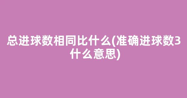 总进球数相同比什么(准确进球数3 什么意思)