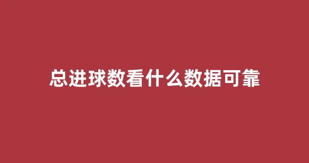 总进球数看什么数据可靠