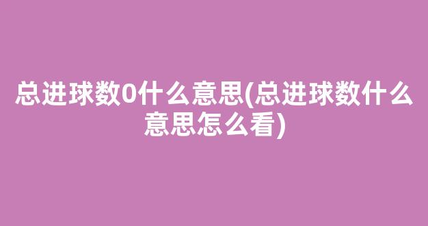 总进球数0什么意思(总进球数什么意思怎么看)