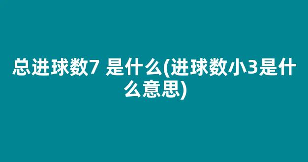 总进球数7 是什么(进球数小3是什么意思)