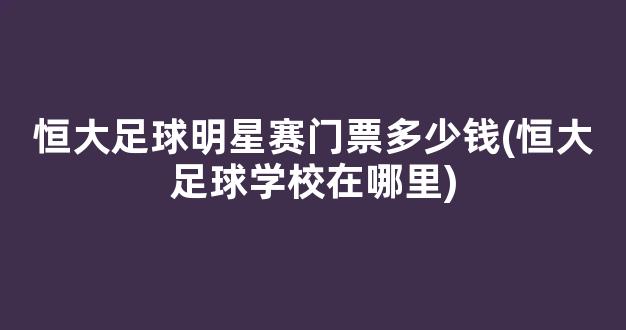 恒大足球明星赛门票多少钱(恒大足球学校在哪里)