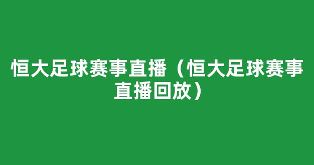 恒大足球赛事直播（恒大足球赛事直播回放）