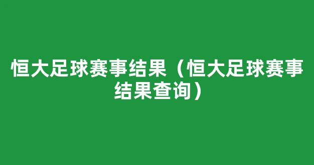 恒大足球赛事结果（恒大足球赛事结果查询）