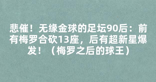 悲催！无缘金球的足坛90后：前有梅罗合砍13座，后有超新星爆发！（梅罗之后的球王）