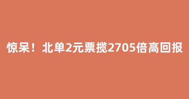 惊呆！北单2元票揽2705倍高回报