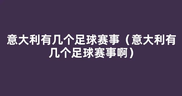 意大利有几个足球赛事（意大利有几个足球赛事啊）