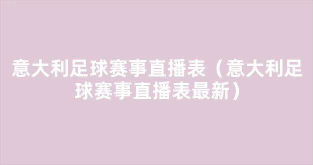 意大利足球赛事直播表（意大利足球赛事直播表最新）