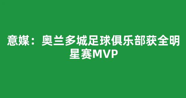 意媒：奥兰多城足球俱乐部获全明星赛MVP