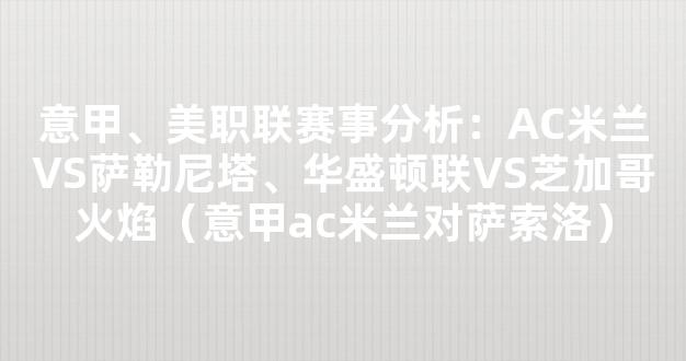 意甲、美职联赛事分析：AC米兰VS萨勒尼塔、华盛顿联VS芝加哥火焰（意甲ac米兰对萨索洛）