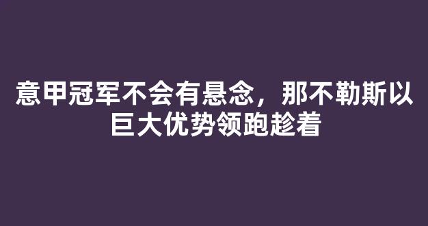 意甲冠军不会有悬念，那不勒斯以巨大优势领跑趁着