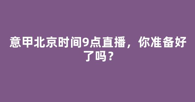 意甲北京时间9点直播，你准备好了吗？