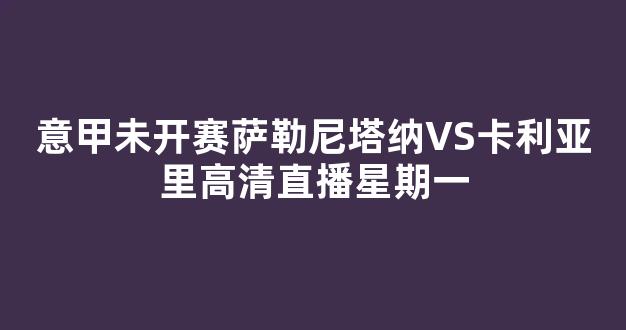 意甲未开赛萨勒尼塔纳VS卡利亚里高清直播星期一