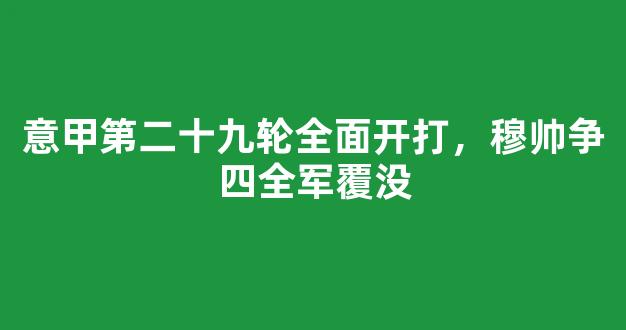 意甲第二十九轮全面开打，穆帅争四全军覆没