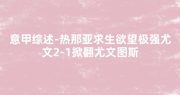 意甲综述-热那亚求生欲望极强尤文2-1掀翻尤文图斯