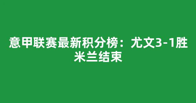 意甲联赛最新积分榜：尤文3-1胜米兰结束