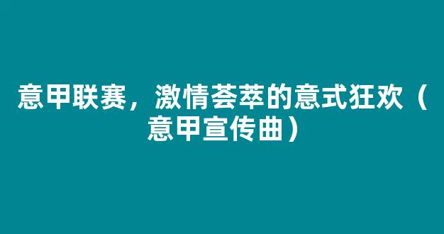 意甲联赛，激情荟萃的意式狂欢（意甲宣传曲）