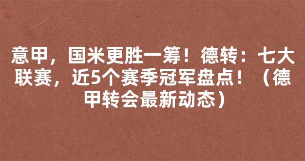 意甲，国米更胜一筹！德转：七大联赛，近5个赛季冠军盘点！（德甲转会最新动态）