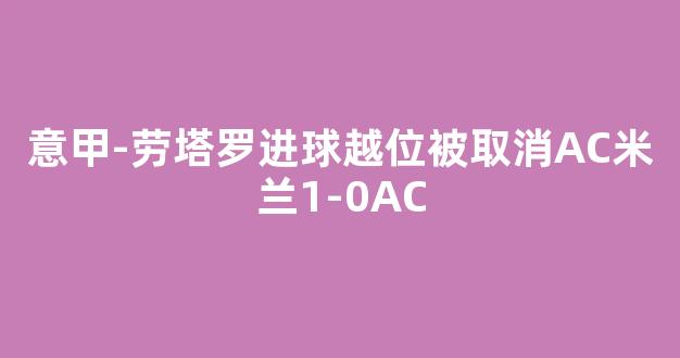 意甲-劳塔罗进球越位被取消AC米兰1-0AC