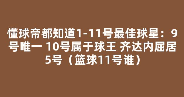 懂球帝都知道1-11号最佳球星：9号唯一 10号属于球王 齐达内屈居5号（篮球11号谁）